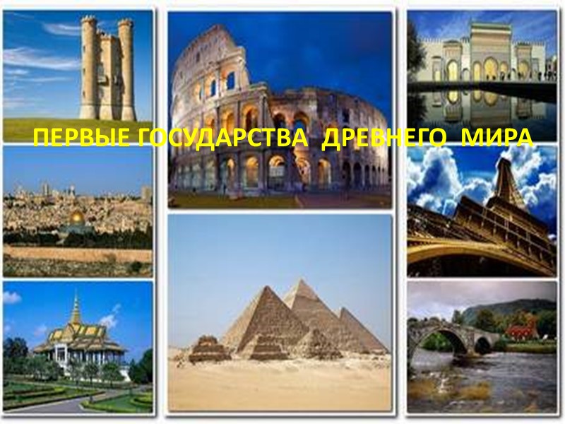 ПЕРВЫЕ ГОСУДАРСТВА ДРЕВНЕГО МИРА ПЕРВЫЕ ГОСУДАРСТВА ДРЕВНЕГО МИРА